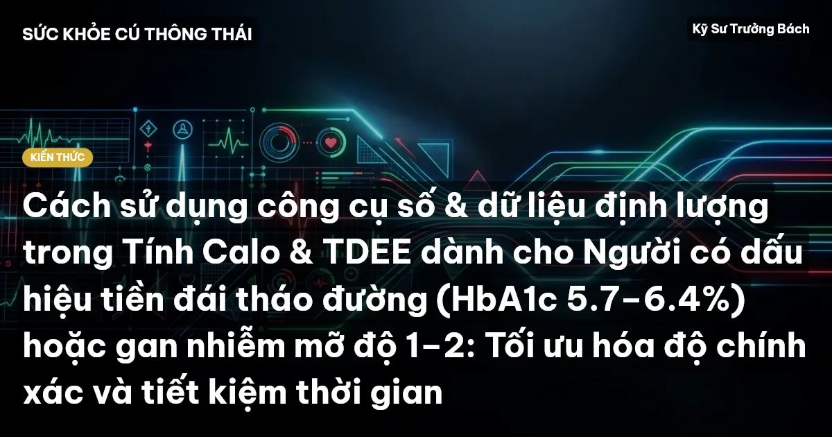 Cách sử dụng công cụ số & dữ liệu định lượng trong Tính Calo & TDEE dành cho Người có dấu hiệu tiền đái tháo đường (HbA1c 5.7–6.4%) hoặc gan nhiễm mỡ độ 1–2: Tối ưu hóa độ chính xác và tiết kiệm thời gian
