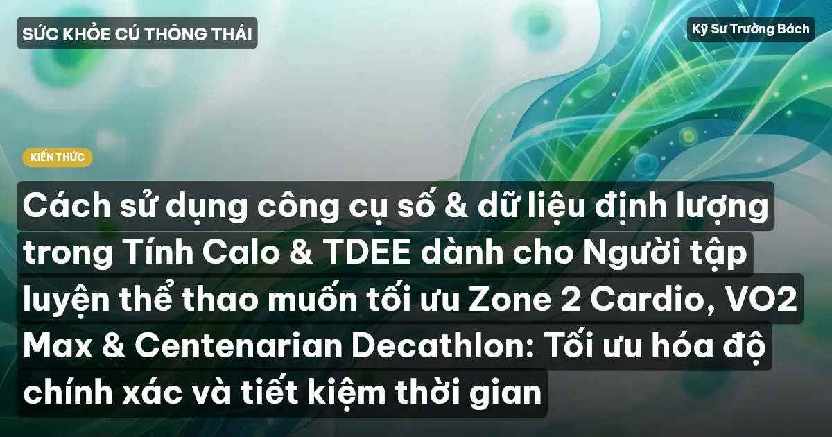 Cách sử dụng công cụ số & dữ liệu định lượng trong Tính Calo & TDEE dành cho Người tập luyện thể thao muốn tối ưu Zone 2 Cardio, VO2 Max & Centenarian Decathlon: Tối ưu hóa độ chính xác và tiết kiệm thời gian