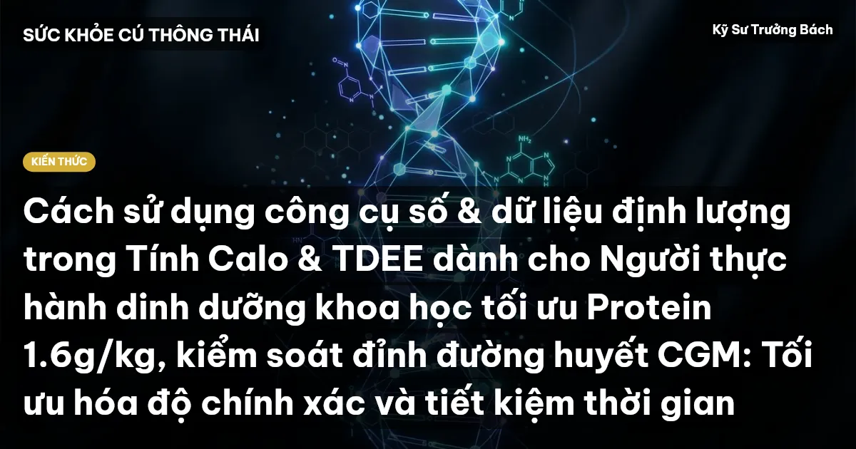Cách sử dụng công cụ số & dữ liệu định lượng trong Tính Calo & TDEE dành cho Người thực hành dinh dưỡng khoa học tối ưu Protein 1.6g/kg, kiểm soát đỉnh đường huyết CGM: Tối ưu hóa độ chính xác và tiết kiệm thời gian