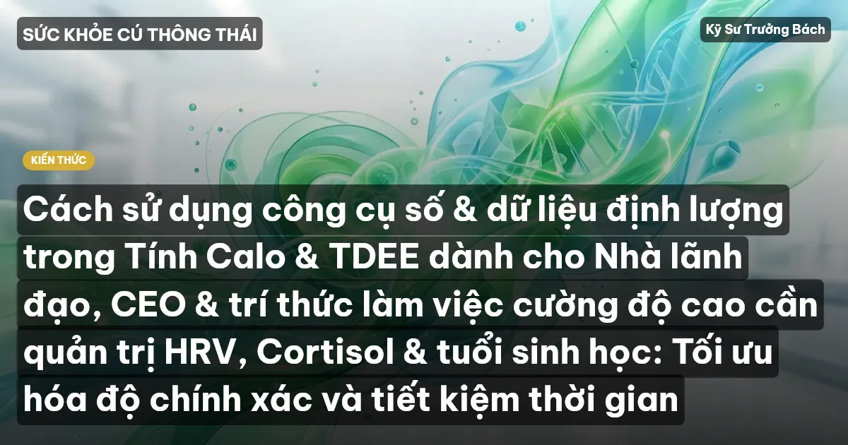 Cách sử dụng công cụ số & dữ liệu định lượng trong Tính Calo & TDEE dành cho Nhà lãnh đạo, CEO & trí thức làm việc cường độ cao cần quản trị HRV, Cortisol & tuổi sinh học: Tối ưu hóa độ chính xác và tiết kiệm thời gian