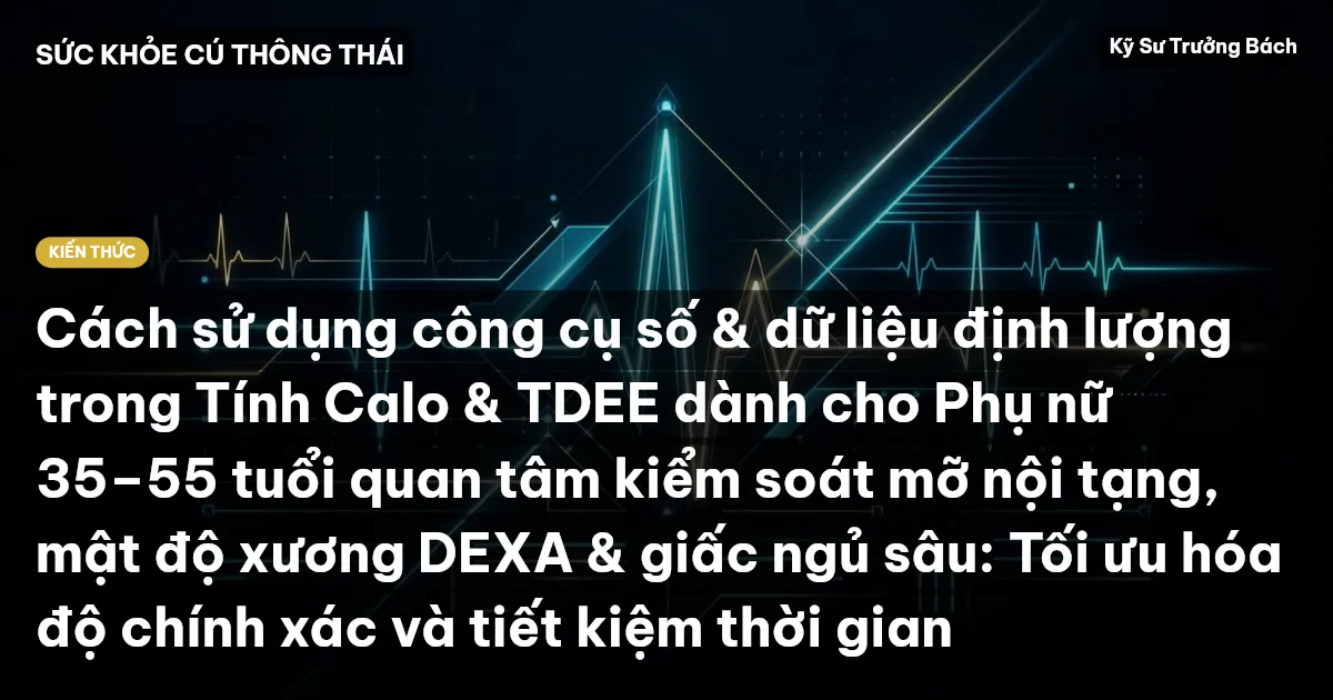 Cách sử dụng công cụ số & dữ liệu định lượng trong Tính Calo & TDEE dành cho Phụ nữ 35–55 tuổi quan tâm kiểm soát mỡ nội tạng, mật độ xương DEXA & giấc ngủ sâu: Tối ưu hóa độ chính xác và tiết kiệm thời gian