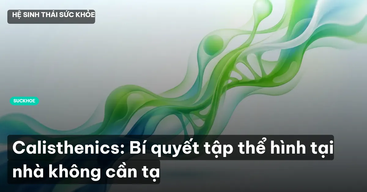 Calisthenics: Bí quyết tập thể hình tại nhà không cần tạ