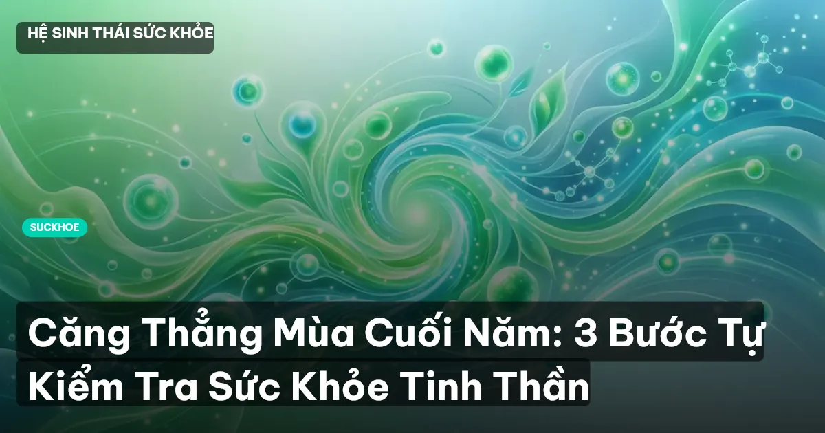 Căng Thẳng Mùa Cuối Năm: 3 Bước Tự Kiểm Tra Sức Khỏe Tinh Thần