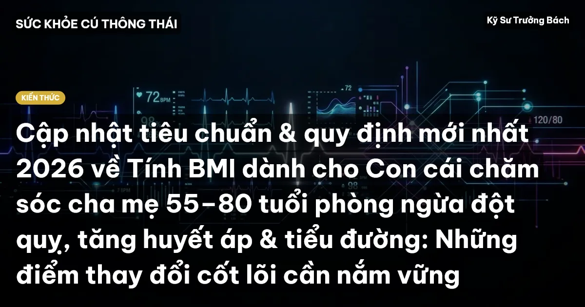 Cập nhật tiêu chuẩn & quy định mới nhất 2026 về Tính BMI dành cho Con cái chăm sóc cha mẹ 55–80 tuổi phòng ngừa đột quỵ, tăng huyết áp & tiểu đường: Những điểm thay đổi cốt lõi cần nắm vững
