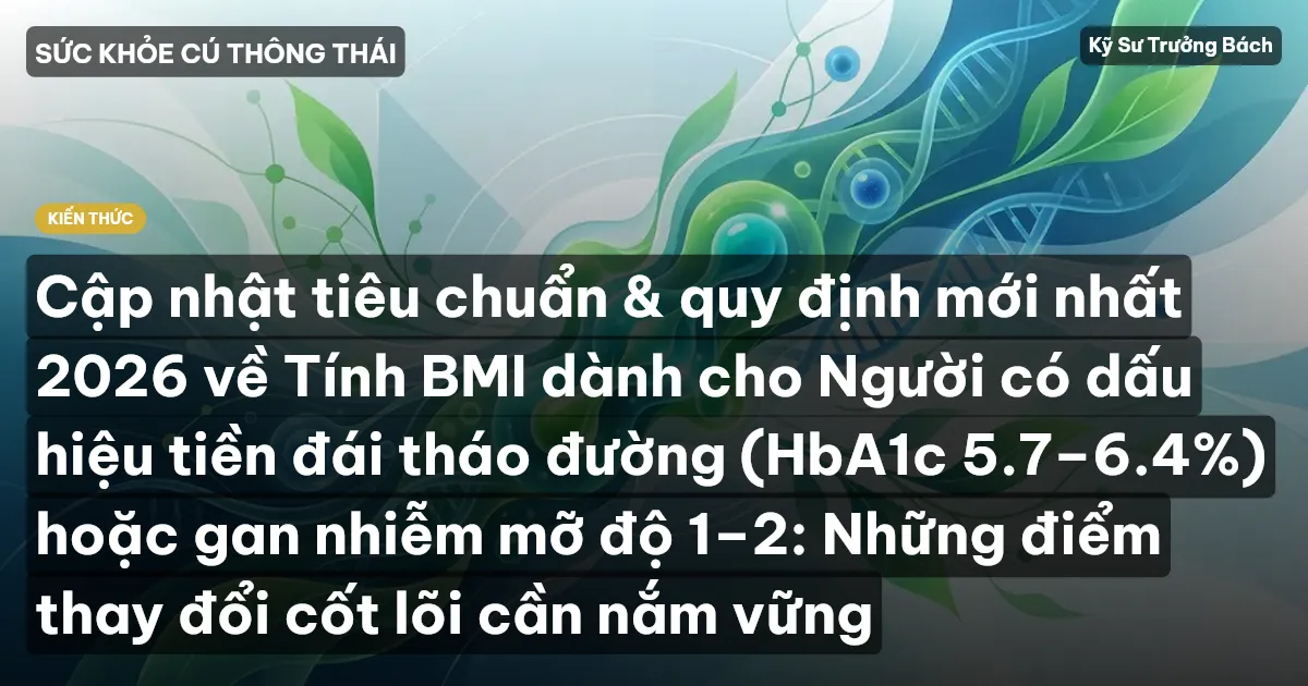 Cập nhật tiêu chuẩn & quy định mới nhất 2026 về Tính BMI dành cho Người có dấu hiệu tiền đái tháo đường (HbA1c 5.7–6.4%) hoặc gan nhiễm mỡ độ 1–2: Những điểm thay đổi cốt lõi cần nắm vững