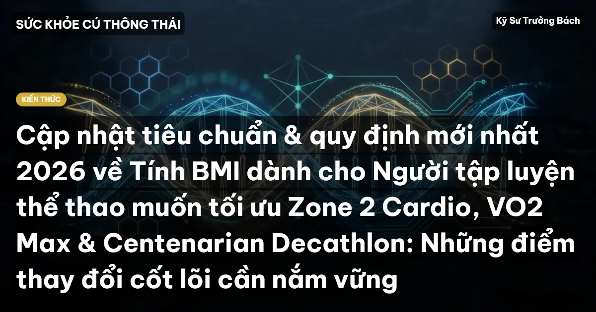 Cập nhật tiêu chuẩn & quy định mới nhất 2026 về Tính BMI dành cho Người tập luyện thể thao muốn tối ưu Zone 2 Cardio, VO2 Max & Centenarian Decathlon: Những điểm thay đổi cốt lõi cần nắm vững