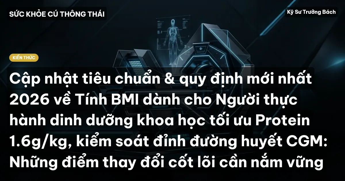Cập nhật tiêu chuẩn & quy định mới nhất 2026 về Tính BMI dành cho Người thực hành dinh dưỡng khoa học tối ưu Protein 1.6g/kg, kiểm soát đỉnh đường huyết CGM: Những điểm thay đổi cốt lõi cần nắm vững
