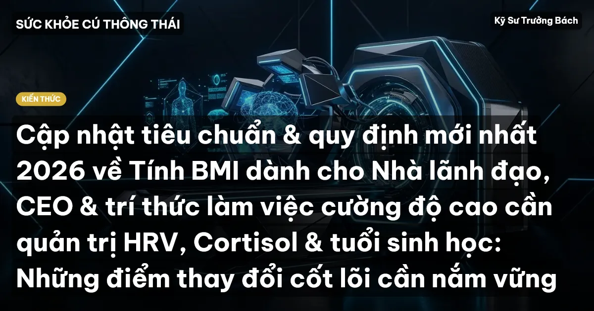 Cập nhật tiêu chuẩn & quy định mới nhất 2026 về Tính BMI dành cho Nhà lãnh đạo, CEO & trí thức làm việc cường độ cao cần quản trị HRV, Cortisol & tuổi sinh học: Những điểm thay đổi cốt lõi cần nắm vững