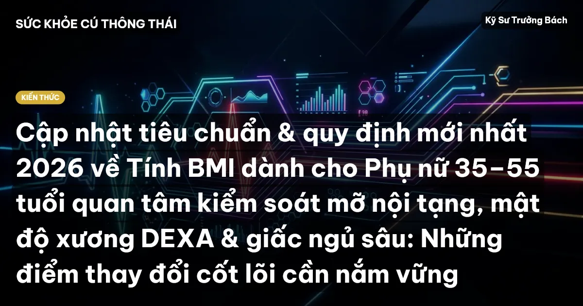 Cập nhật tiêu chuẩn & quy định mới nhất 2026 về Tính BMI dành cho Phụ nữ 35–55 tuổi quan tâm kiểm soát mỡ nội tạng, mật độ xương DEXA & giấc ngủ sâu: Những điểm thay đổi cốt lõi cần nắm vững