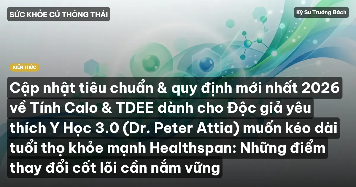 Cập nhật tiêu chuẩn & quy định mới nhất 2026 về Tính Calo & TDEE dành cho Độc giả yêu thích Y Học 3.0 (Dr. Peter Attia) muốn kéo dài tuổi thọ khỏe mạnh Healthspan: Những điểm thay đổi cốt lõi cần nắm vững