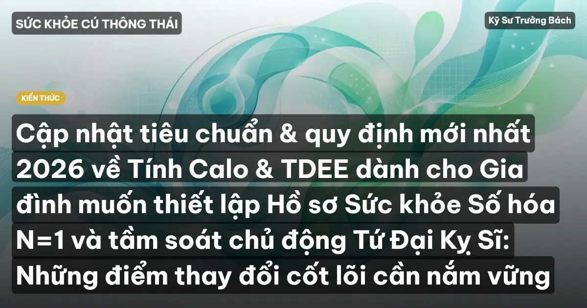 Cập nhật tiêu chuẩn & quy định mới nhất 2026 về Tính Calo & TDEE dành cho Gia đình muốn thiết lập Hồ sơ Sức khỏe Số hóa N=1 và tầm soát chủ động Tứ Đại Kỵ Sĩ: Những điểm thay đổi cốt lõi cần nắm vững