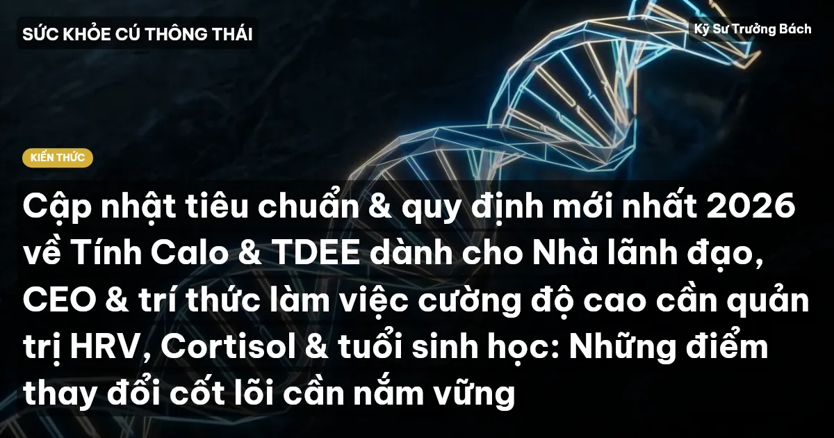 Cập nhật tiêu chuẩn & quy định mới nhất 2026 về Tính Calo & TDEE dành cho Nhà lãnh đạo, CEO & trí thức làm việc cường độ cao cần quản trị HRV, Cortisol & tuổi sinh học: Những điểm thay đổi cốt lõi cần nắm vững