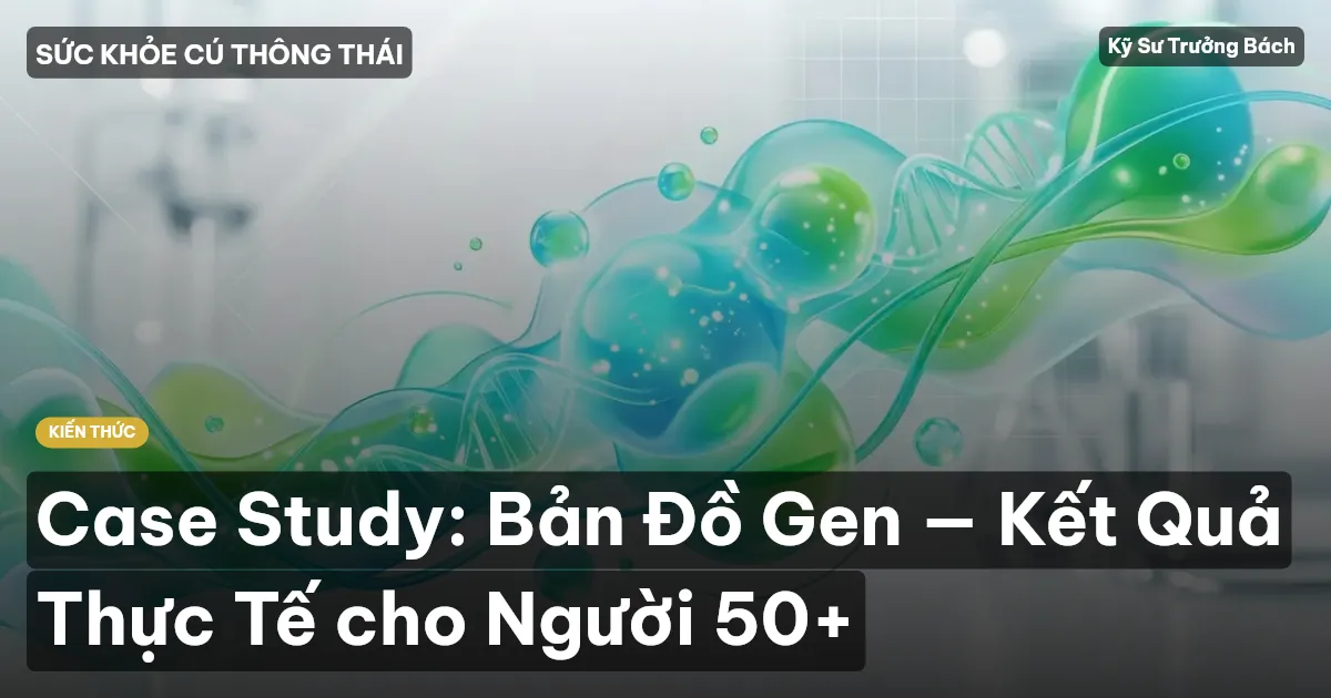 Case Study: Bản Đồ Gen — Kết Quả Thực Tế cho Người 50+