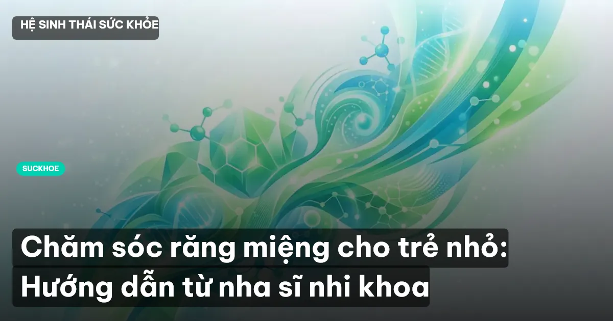 Chăm sóc răng miệng cho trẻ nhỏ: Hướng dẫn từ nha sĩ nhi khoa