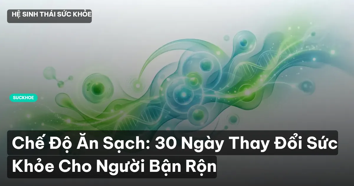 Chế Độ Ăn Sạch: 30 Ngày Thay Đổi Sức Khỏe Cho Người Bận Rộn
