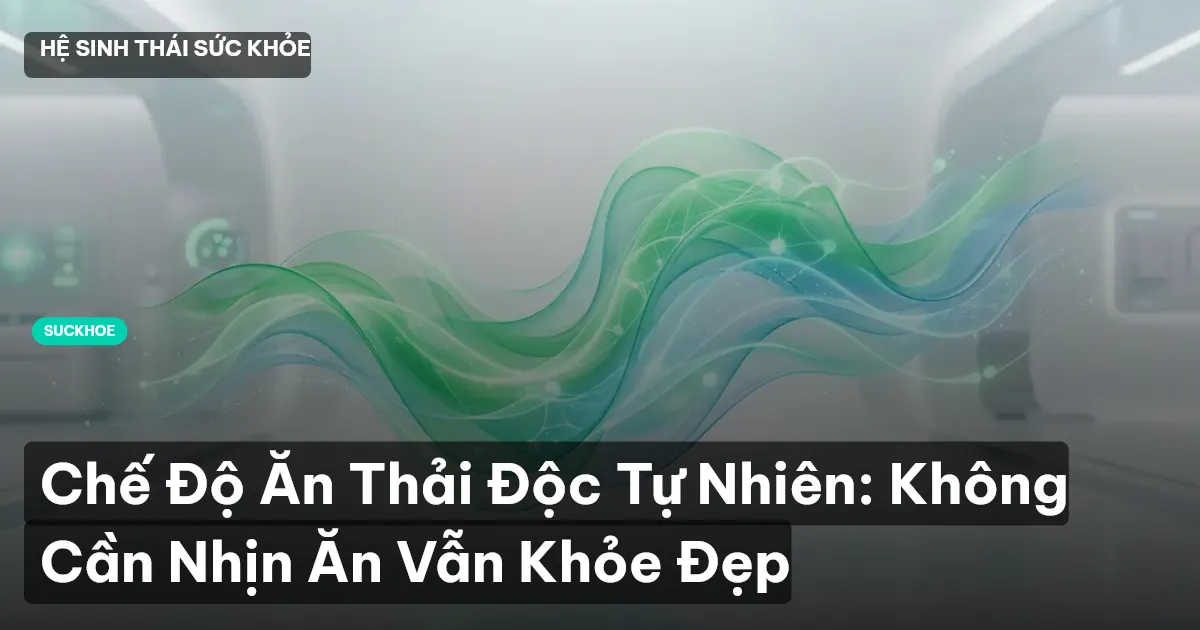 Chế Độ Ăn Thải Độc Tự Nhiên: Không Cần Nhịn Ăn Vẫn Khỏe Đẹp