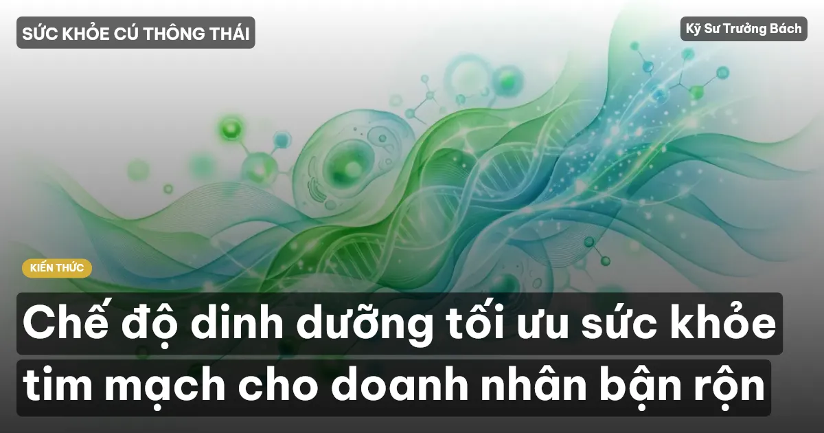 Chế độ dinh dưỡng tối ưu sức khỏe tim mạch cho doanh nhân bận rộn