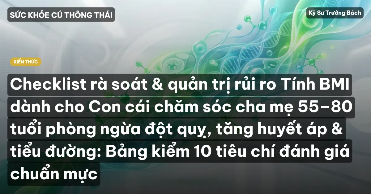 Checklist rà soát & quản trị rủi ro Tính BMI dành cho Con cái chăm sóc cha mẹ 55–80 tuổi phòng ngừa đột quỵ, tăng huyết áp & tiểu đường: Bảng kiểm 10 tiêu chí đánh giá chuẩn mực