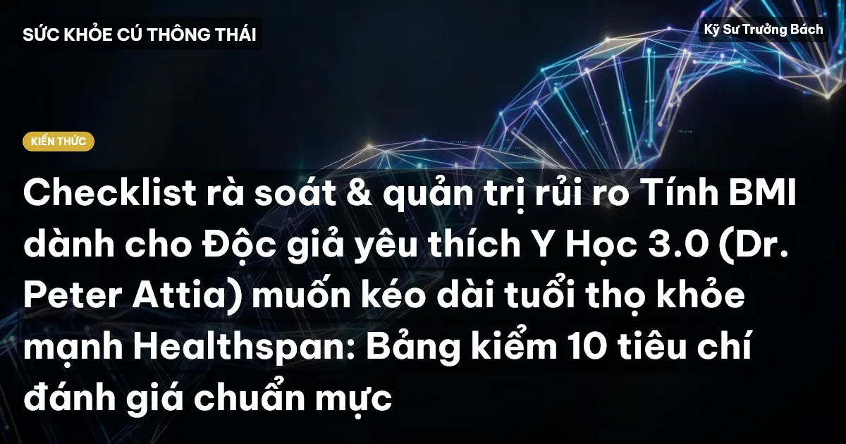 Checklist rà soát & quản trị rủi ro Tính BMI dành cho Độc giả yêu thích Y Học 3.0 (Dr. Peter Attia) muốn kéo dài tuổi thọ khỏe mạnh Healthspan: Bảng kiểm 10 tiêu chí đánh giá chuẩn mực