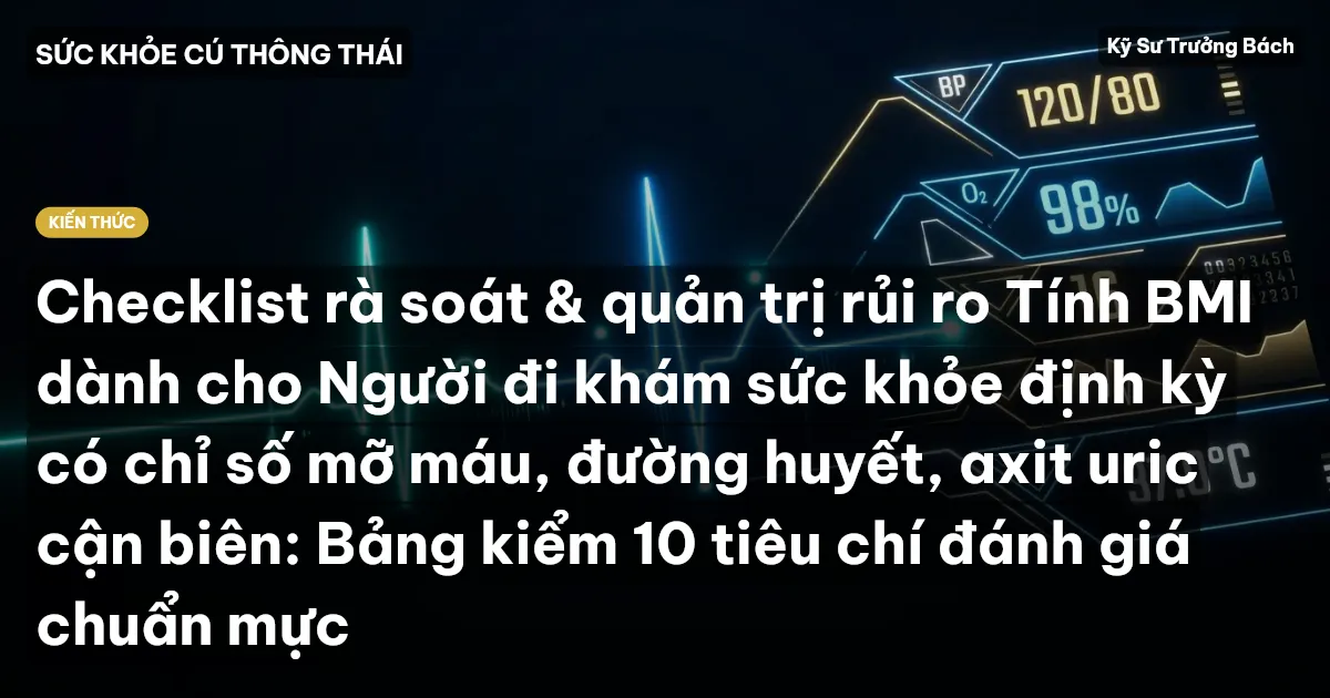 Checklist rà soát & quản trị rủi ro Tính BMI dành cho Người đi khám sức khỏe định kỳ có chỉ số mỡ máu, đường huyết, axit uric cận biên: Bảng kiểm 10 tiêu chí đánh giá chuẩn mực