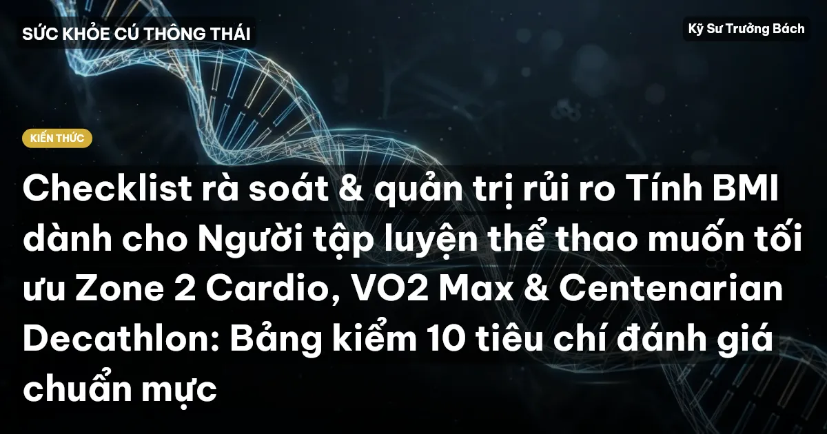 Checklist rà soát & quản trị rủi ro Tính BMI dành cho Người tập luyện thể thao muốn tối ưu Zone 2 Cardio, VO2 Max & Centenarian Decathlon: Bảng kiểm 10 tiêu chí đánh giá chuẩn mực