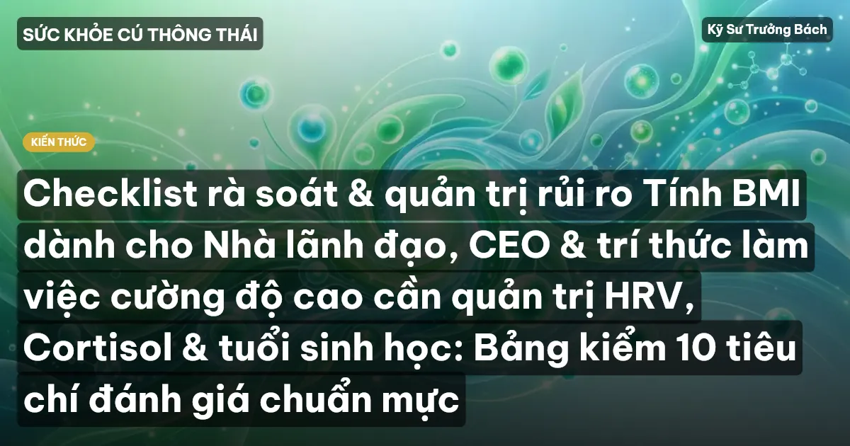 Checklist rà soát & quản trị rủi ro Tính BMI dành cho Nhà lãnh đạo, CEO & trí thức làm việc cường độ cao cần quản trị HRV, Cortisol & tuổi sinh học: Bảng kiểm 10 tiêu chí đánh giá chuẩn mực