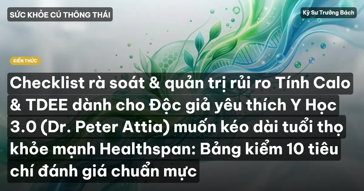 Checklist rà soát & quản trị rủi ro Tính Calo & TDEE dành cho Độc giả yêu thích Y Học 3.0 (Dr. Peter Attia) muốn kéo dài tuổi thọ khỏe mạnh Healthspan: Bảng kiểm 10 tiêu chí đánh giá chuẩn mực