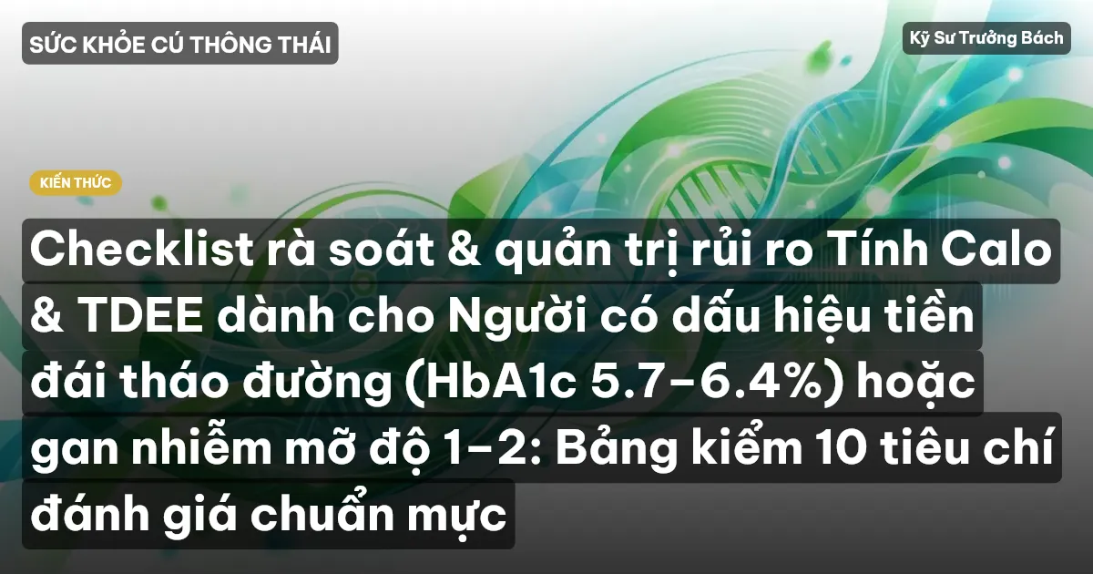 Checklist rà soát & quản trị rủi ro Tính Calo & TDEE dành cho Người có dấu hiệu tiền đái tháo đường (HbA1c 5.7–6.4%) hoặc gan nhiễm mỡ độ 1–2: Bảng kiểm 10 tiêu chí đánh giá chuẩn mực