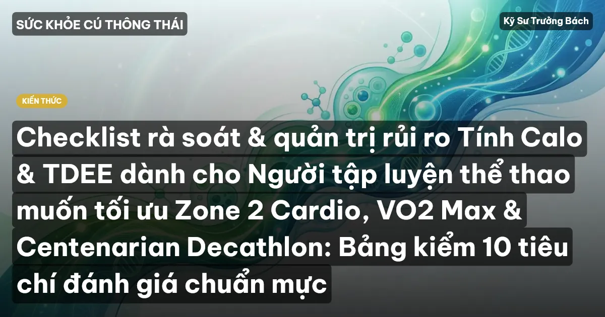 Checklist rà soát & quản trị rủi ro Tính Calo & TDEE dành cho Người tập luyện thể thao muốn tối ưu Zone 2 Cardio, VO2 Max & Centenarian Decathlon: Bảng kiểm 10 tiêu chí đánh giá chuẩn mực
