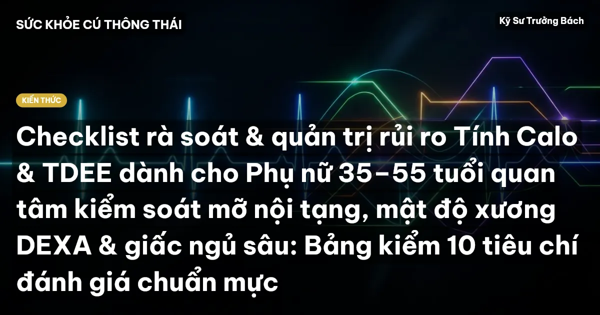 Checklist rà soát & quản trị rủi ro Tính Calo & TDEE dành cho Phụ nữ 35–55 tuổi quan tâm kiểm soát mỡ nội tạng, mật độ xương DEXA & giấc ngủ sâu: Bảng kiểm 10 tiêu chí đánh giá chuẩn mực