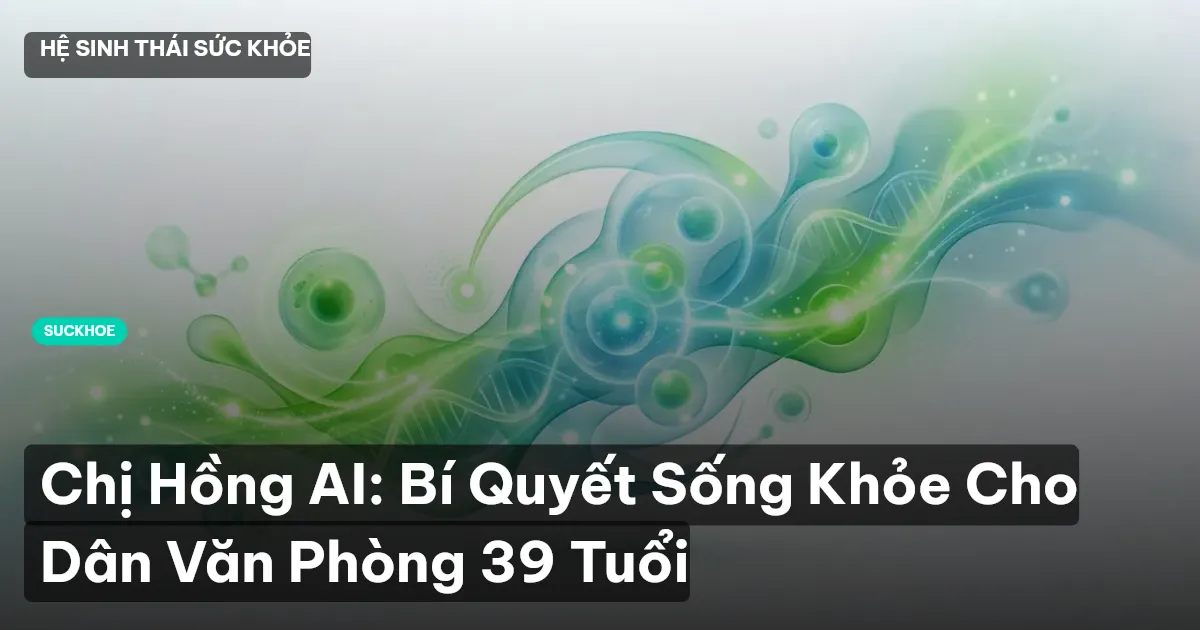 Chị Hồng AI: Bí Quyết Sống Khỏe Cho Dân Văn Phòng 39 Tuổi