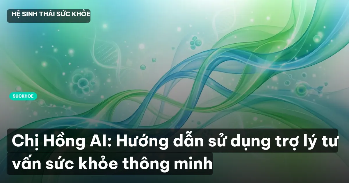 Chị Hồng AI: Hướng dẫn sử dụng trợ lý tư vấn sức khỏe thông minh