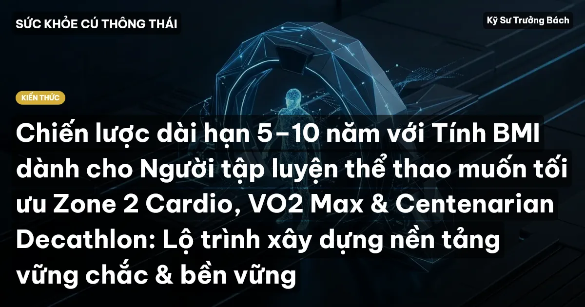 Chiến lược dài hạn 5–10 năm với Tính BMI dành cho Người tập luyện thể thao muốn tối ưu Zone 2 Cardio, VO2 Max & Centenarian Decathlon: Lộ trình xây dựng nền tảng vững chắc & bền vững