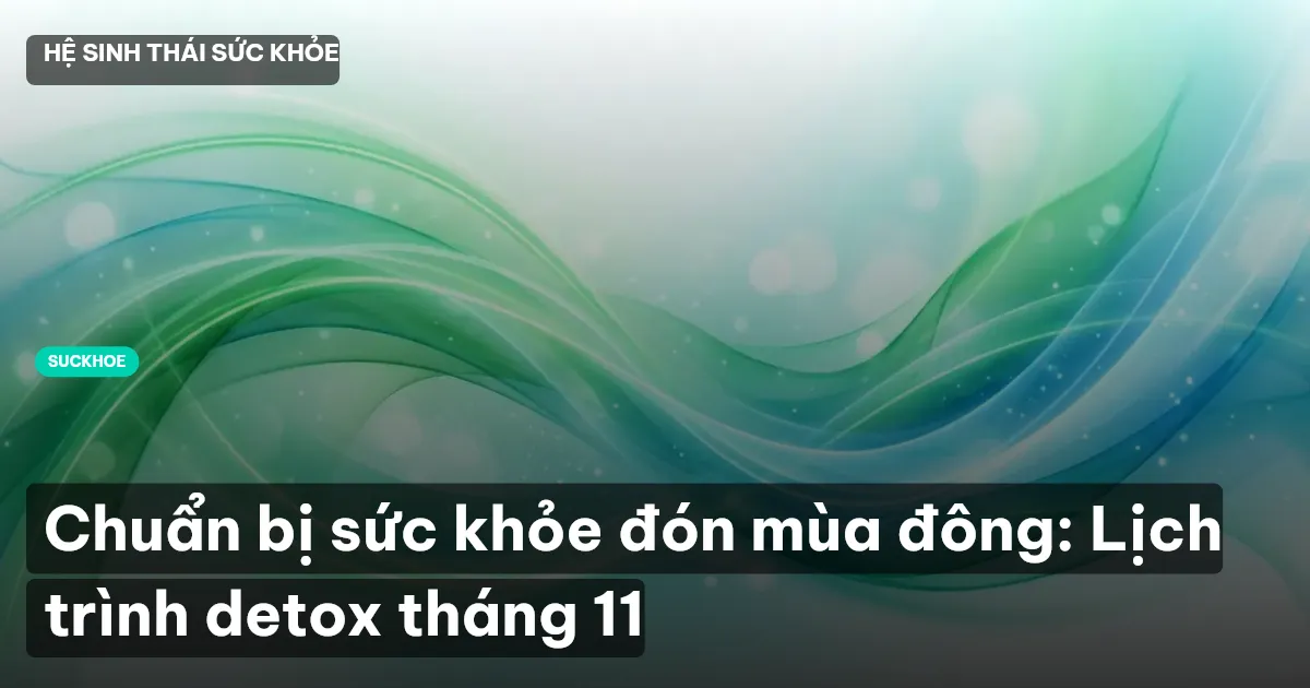 Chuẩn bị sức khỏe đón mùa đông: Lịch trình detox tháng 11