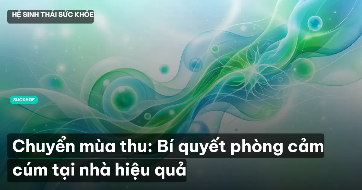 Chuyển mùa thu: Bí quyết phòng cảm cúm tại nhà hiệu quả