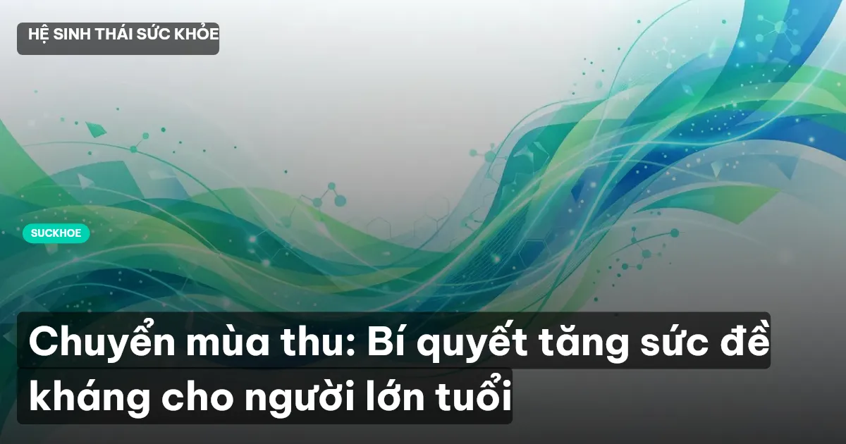 Chuyển mùa thu: Bí quyết tăng sức đề kháng cho người lớn tuổi