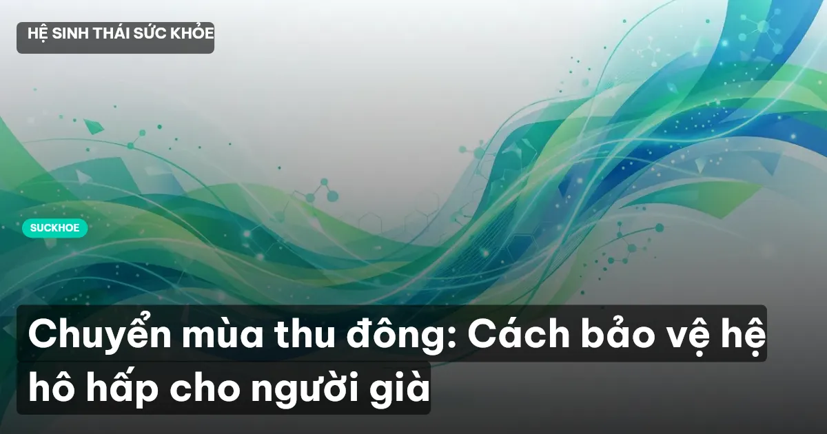 Chuyển mùa thu đông: Cách bảo vệ hệ hô hấp cho người già