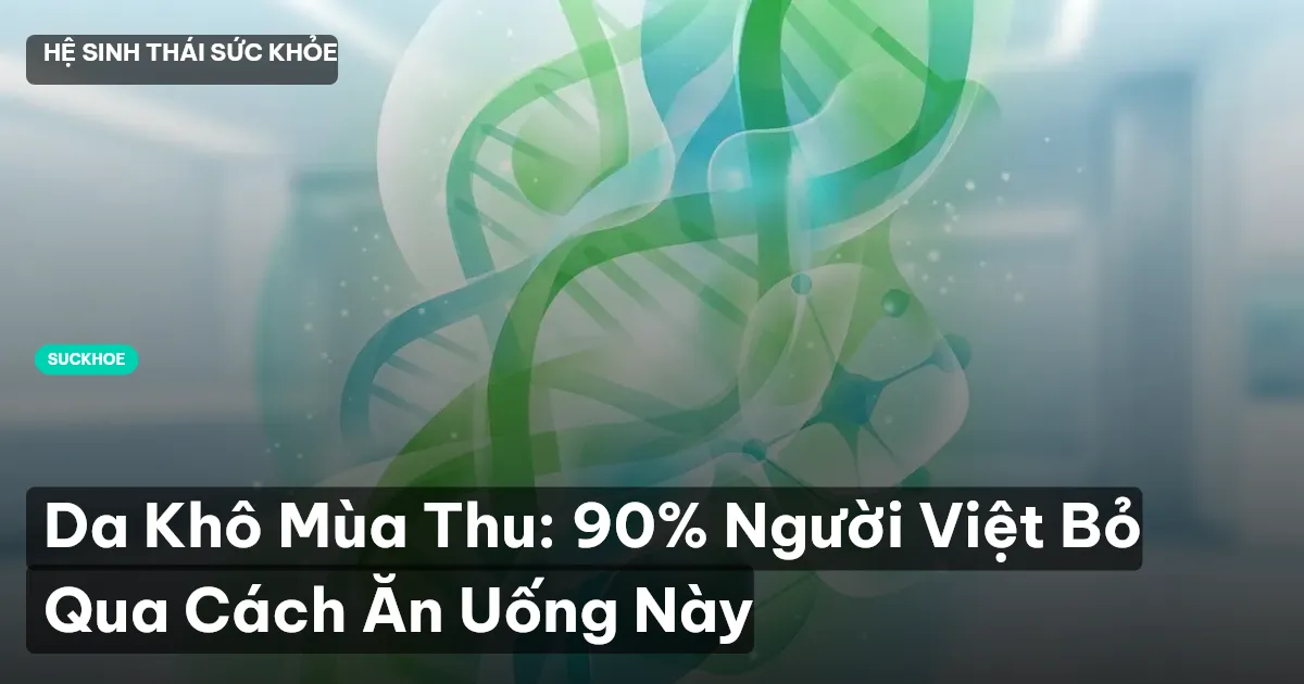 Da Khô Mùa Thu: 90% Người Việt Bỏ Qua Cách Ăn Uống Này