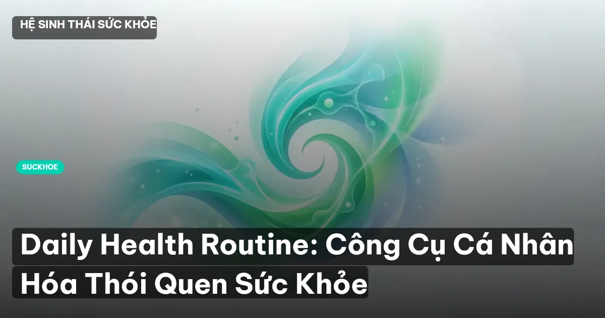 Daily Health Routine: Công Cụ Cá Nhân Hóa Thói Quen Sức Khỏe