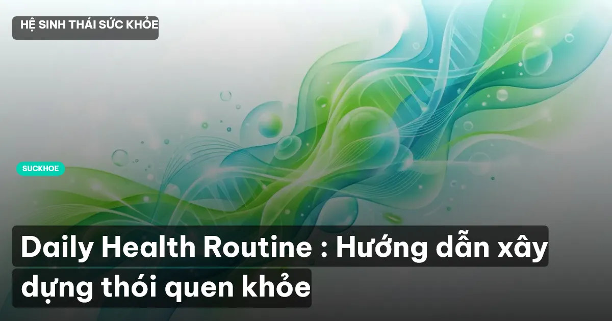 Daily Health Routine : Hướng dẫn xây dựng thói quen khỏe