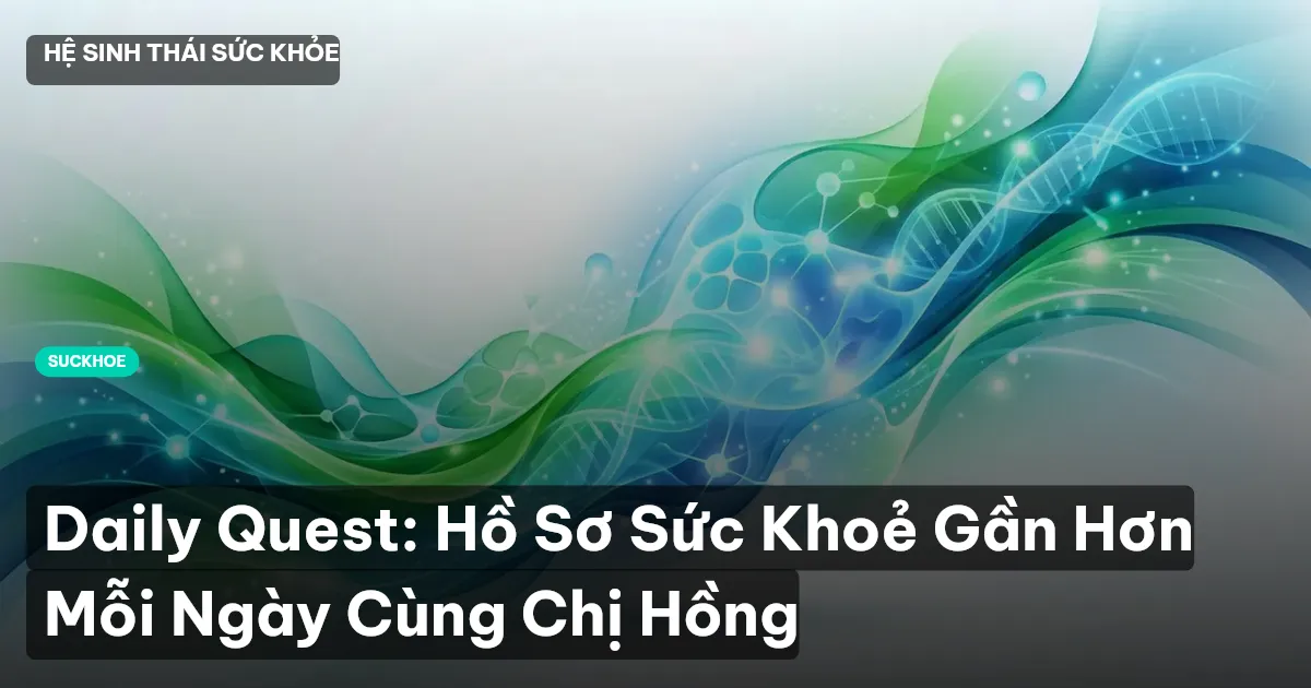 Daily Quest: Hồ Sơ Sức Khoẻ Gần Hơn Mỗi Ngày Cùng Chị Hồng