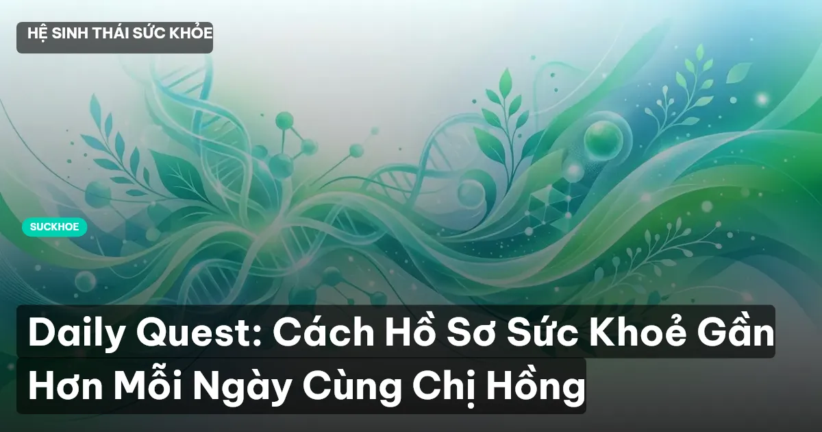 Daily Quest: Cách Hồ Sơ Sức Khoẻ Gần Hơn Mỗi Ngày Cùng Chị Hồng