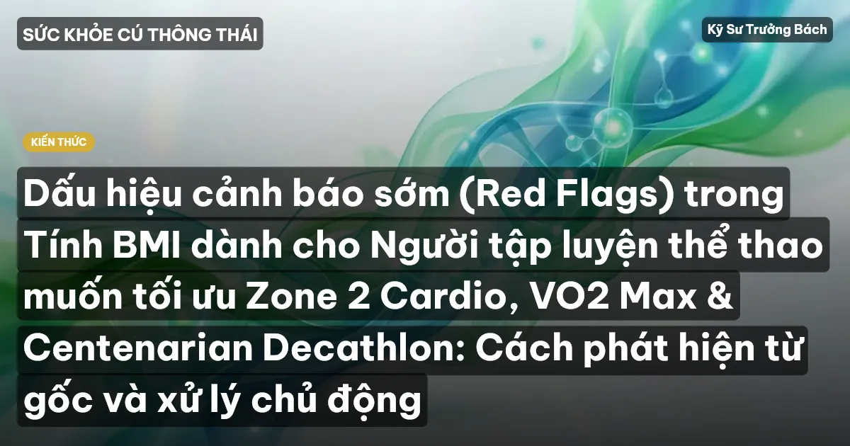 Dấu hiệu cảnh báo sớm (Red Flags) trong Tính BMI dành cho Người tập luyện thể thao muốn tối ưu Zone 2 Cardio, VO2 Max & Centenarian Decathlon: Cách phát hiện từ gốc và xử lý chủ động