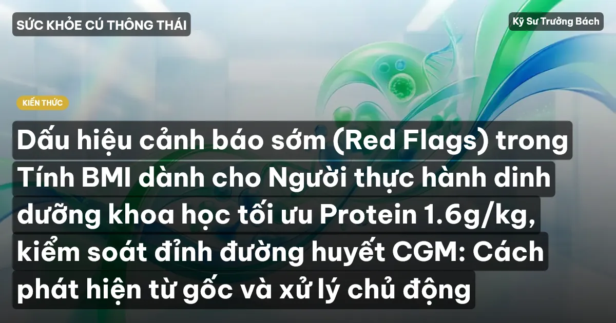 Dấu hiệu cảnh báo sớm (Red Flags) trong Tính BMI dành cho Người thực hành dinh dưỡng khoa học tối ưu Protein 1.6g/kg, kiểm soát đỉnh đường huyết CGM: Cách phát hiện từ gốc và xử lý chủ động