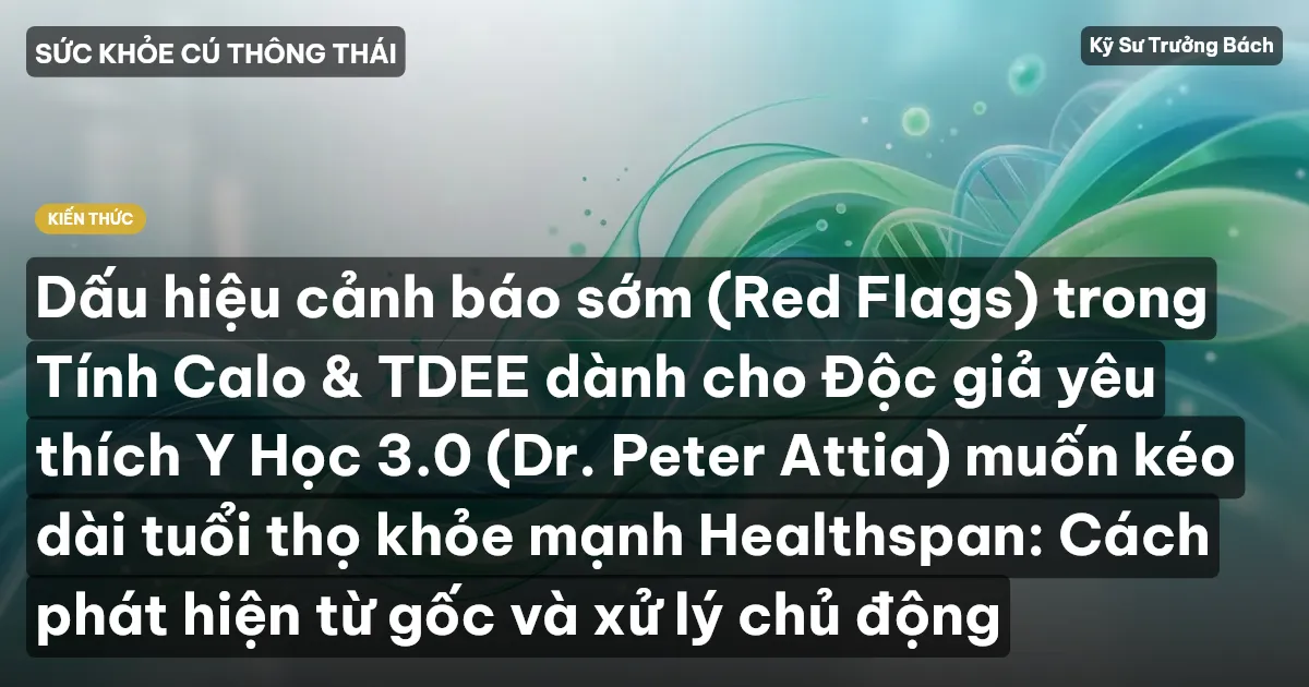 Dấu hiệu cảnh báo sớm (Red Flags) trong Tính Calo & TDEE dành cho Độc giả yêu thích Y Học 3.0 (Dr. Peter Attia) muốn kéo dài tuổi thọ khỏe mạnh Healthspan: Cách phát hiện từ gốc và xử lý chủ động