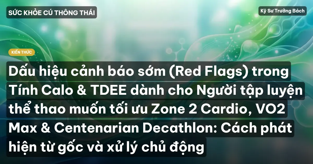 Dấu hiệu cảnh báo sớm (Red Flags) trong Tính Calo & TDEE dành cho Người tập luyện thể thao muốn tối ưu Zone 2 Cardio, VO2 Max & Centenarian Decathlon: Cách phát hiện từ gốc và xử lý chủ động