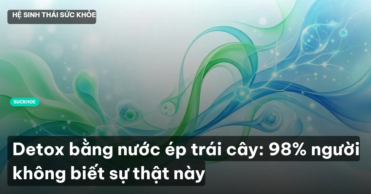 Detox bằng nước ép trái cây: 98% người không biết sự thật này