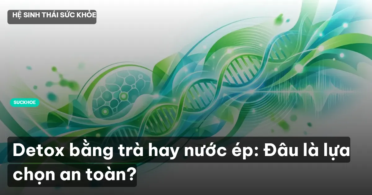 Detox bằng trà hay nước ép: Đâu là lựa chọn an toàn?