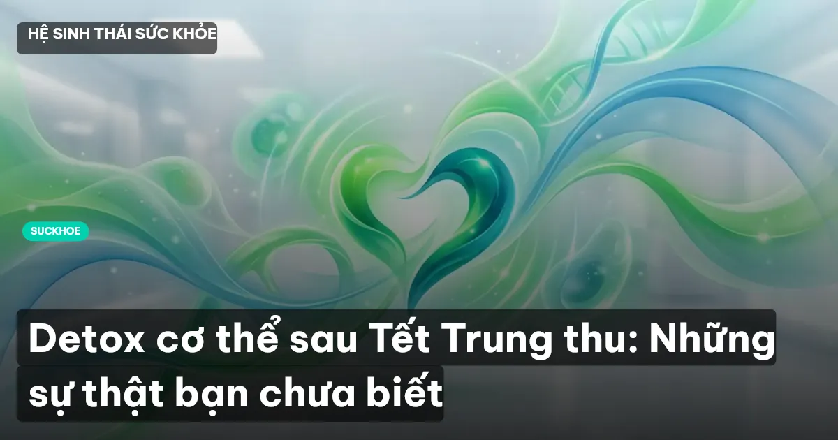 Detox cơ thể sau Tết Trung thu: Những sự thật bạn chưa biết