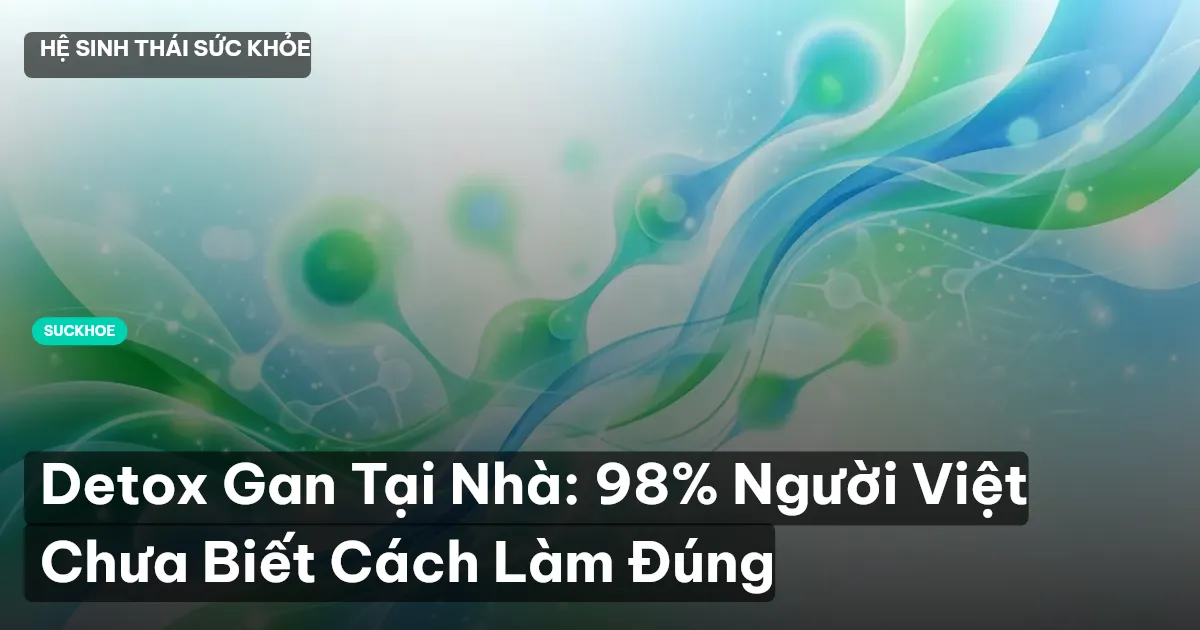 Detox Gan Tại Nhà: 98% Người Việt Chưa Biết Cách Làm Đúng